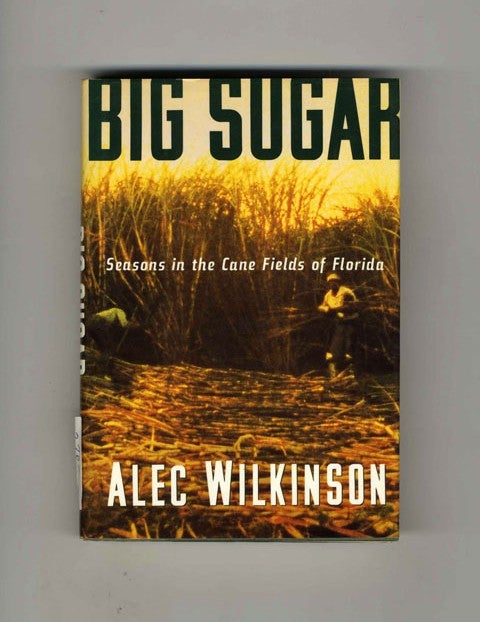 Book #32763 Big Sugar: Seasons in the Cane Fields of Florida - 1st Edition/1st Printing. Alec Wilkinson.