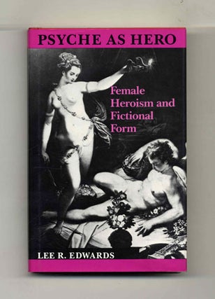 Psyche As Hero: Female Heroism and Fictional Form - 1st Edition/1st Printing. Lee R. Edwards.