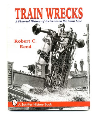 Train Wrecks: A Pictorial History of Accidents on the Main Line. Robert C. Reed.