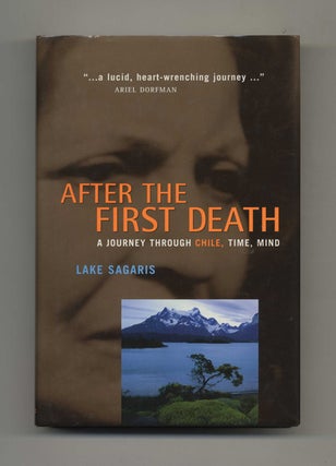 After the First Death: A Journey Through Chile, Time, Mind - 1st Edition/1st Printing. Lake Sagaris.