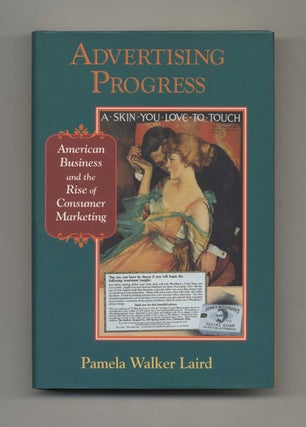 Advertising Progress: American Business and the Rise of Consumer Marketing - 1st Edition/1st. Pamela Walker Laird.