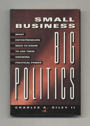 Small Business, Big Politics: What Entrepreneurs Need to Know to Use Their Growing Political. Charles A. Riley, II.
