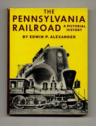The Pennsylvania Railroad: A Pictorial History - 1st Edition/1st Printing. Edwin P. Alexander.