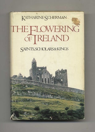 The Flowering of Ireland: Saints, Scholars and Kings - 1st Edition/1st Printing. Katharine Scherman.