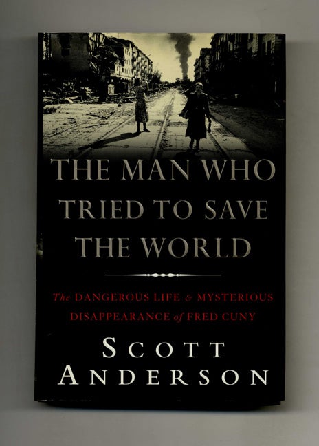 Book #41418 The Man Who Tried to Save the World: The Dangerous Life and Mysterious Disappearance of Fred Cuny - 1st Edition/1st Printing. Scott Anderson.