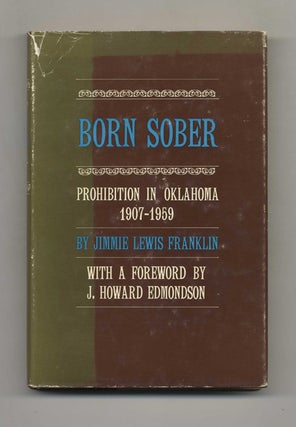 Born Sober: Prohibition in Oklahoma, 1907-1959 - 1st Edition/1st Printing. Jimmie Lewis Franklin.