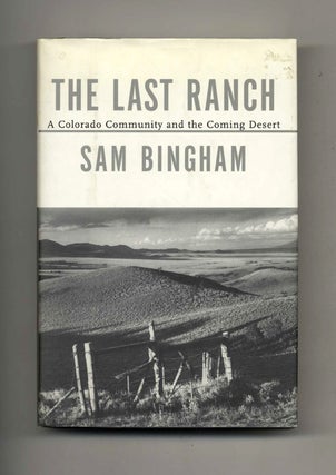 The Last Ranch: A Colorado Community and the Coming Desert - 1st Edition/1st Printing. Sam Bingham.