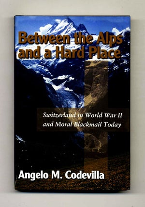 Between The Alps And A Hard Place: Switzerland In World War II And Moral Blackmail Today. Angelo M. Codevilla.