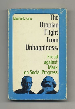 The Utopian Flight From Unhappiness: Freud Against Marx On Social Progress - 1st Edition/1st. Martin G. Kalin.
