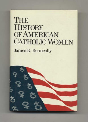 The History of American Catholic Women. James J. Kenneally.