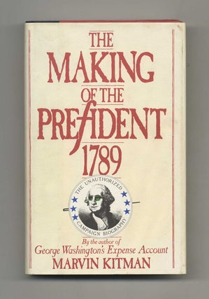 The Making Of The President, 1789: The Unauthorized Campaign Biography - 1st Edition/1st Printing. Marvin Kitman.