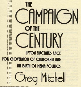 The Campaign of the Century: Upton Sinclair's Race for Governor of California and the Birth of Media Politics - 1st Edition/1st Printing
