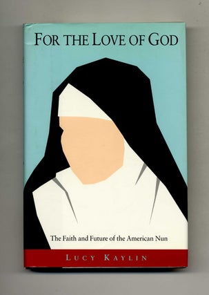 For the Love of God: The Faith and Future of the American Nun - 1st Edition/1st Printing. Lucy Kaylin.