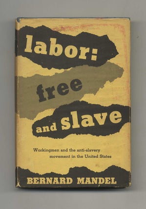 Labor: Free and Slave, Workingmen and the Anti-Slavery Movement in the United States - 1st. Bernard Mandel.