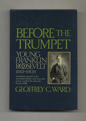 Book #42645 Before the Trumpet: Young Franklin Roosevelt, 1882-1905. Geoffrey C. Ward