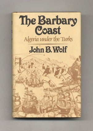 The Barbary Coast: Algiers under the Turks, 1500-1830 - 1st Edition/1st Printing. John B. Wolf.