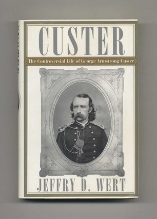 Custer: The Controversial Life of George Armstrong Custer. Jeffry D. Wert.