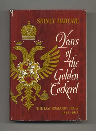 Years of the Golden Cockerel: The Last Romanov Tsars 1814-1917 - 1st Edition/1st Printing. Sidney Harcave.