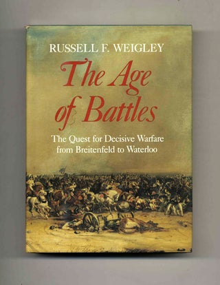 The Age of Battles: The Quest for Decisive Warfare From Breitenfeld to Waterloo. Russell F. Weigley.