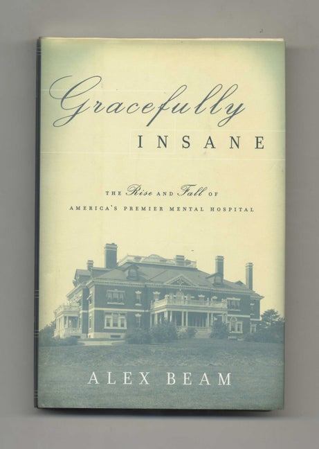 Book #43075 Gracefully Insane: the Rise and Fall of America's Premier Mental Hospital - 1st Edition/1st Printing. Alex Beam.