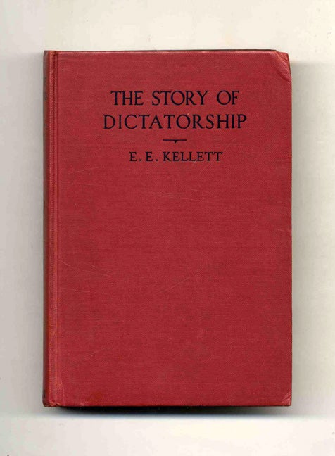 Book #43088 The Story of Dictatorship: From the Earliest Times till To-Day - 1st Edition/1st Printing. E. E. Kellett.