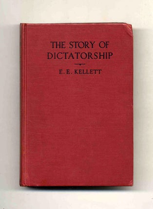 The Story of Dictatorship: From the Earliest Times till To-Day - 1st Edition/1st Printing. E. E. Kellett.