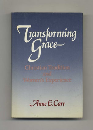 Transforming Grace: Christian Tradition and Women's Experience - 1st Edition/1st Printing. Anne E. Carr.