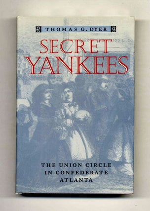 Book #43344 Secret Yankees: The Union Circle in Confederate Atlanta. Thomas G. Dyer