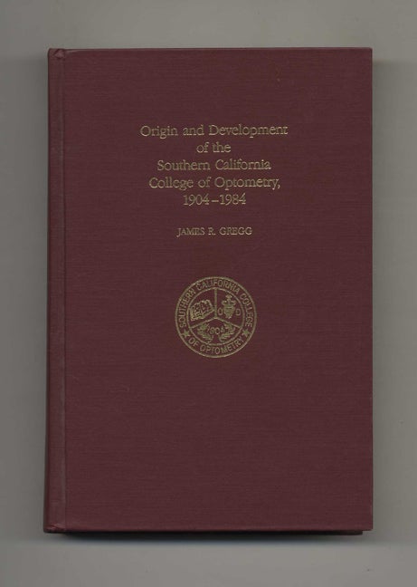 Book #43419 Origin and Development of the Southern California College of Optometry, 1904-1984. James R. Gregg.