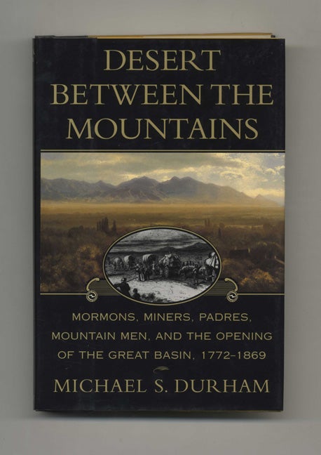 Book #43567 Desert between the Mountains: Mormons, Miners, Padres, Mountain Men, and the Opening of the Great Basin, 1772-1869 - 1st Edition/1st Printing. Michael S. Durham.