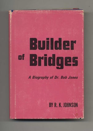 Builder of Bridges: A Biography of Dr. Bob Jones, Sr. - 1st Edition/1st Printing. R. K. Johnson.