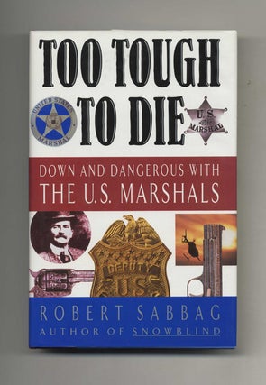 Too Tough To Die: Down and Dangerous With the U.S. Marshals - 1st Edition/1st Printing. Robert Sabbag.