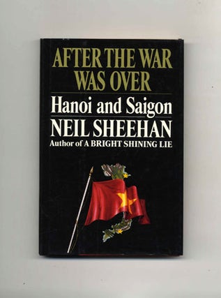 After the War Was Over: Hanoi and Saigon - 1st Edition/1st Printing. Neil Sheehan.