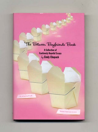 The Between Boyfriends Book: A Collection of Cautiously Hopeful Essays - 1st Edition/1st Printing. Cindy Chupack.
