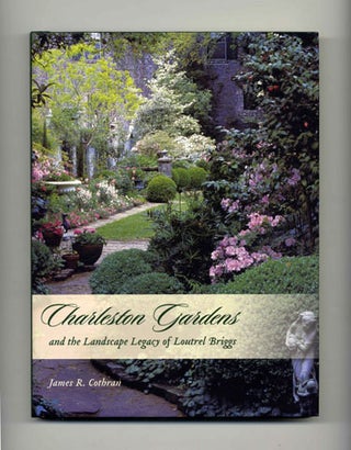 Charleston Gardens and the Landscape Legacy of Loutrel Briggs - 1st Edition/1st Printing. James R. Cothran.