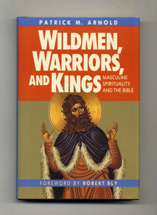 Wildmen, Warriors, and Kings: Masculine Spirituality and the Bible - 1st Edition/1st Printing. Patrick M. Arnold.