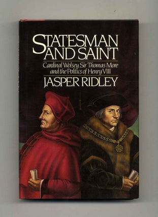 Statesman and Saint: Cardinal Wolsey, Sir Thomas More and the Politics of Henry VIII - 1st US. Jasper Ridley.