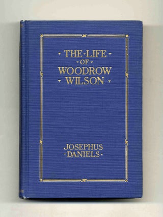The Life of Woodrow Wilson: 1856-1924. Josephus Daniels.