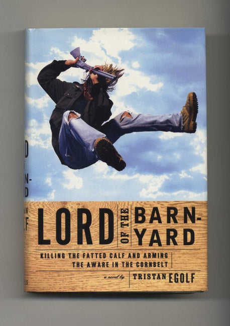 Book #45756 Lord of the Barnyard: Killing the Fatted Calf and Arming the Aware in the Cornbelt - 1st US Edition/1st Printing. Tristan Egolf.