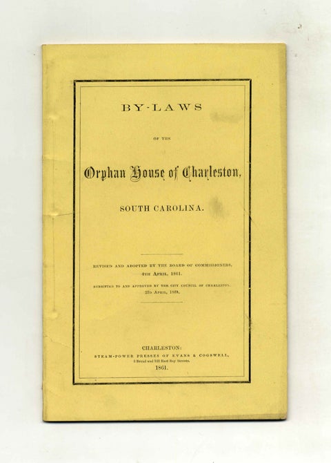 Book #45781 By-Laws of the Orphan House of Charleston, South Carolina; Revised and Adopted by the Board of Commissioners, 4th April, 1861. Submitted to and Approved by the City Council of Charleston, 23d April, 1861. - 1st Edition/1st Printing. Charleston Orphan House.