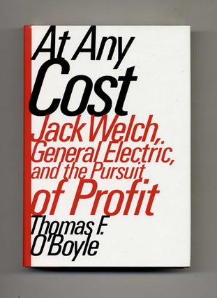 At Any Cost: Jack Welch, General Electric, and the Pursuit of Profit - 1st Edition/1st Printing. Thomas F. O'Boyle.