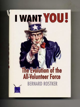 I Want You! The Evolution of the All-Volunteer Force - 1st Edition/1st Printing. Bernard Rostker.