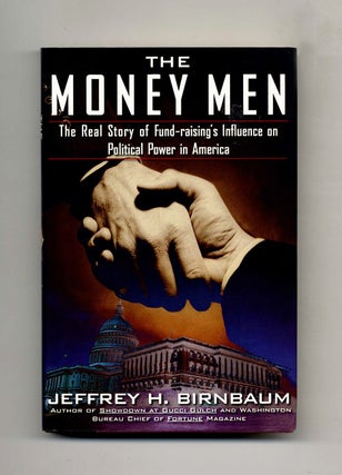 The Money Men: The Real Story of Fund-raising's Influence on Political Power in America - 1st. Jeffrey H. Birnbaum.