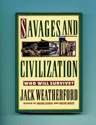 Savages and Civilization: Who Will Survive? - 1st Edition/1st Printing. Jack Weatherford.