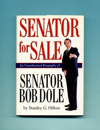 Senator for Sale: An Unauthorized Biography of Senator Bob Dole - 1st Edition/1st Printing. Stanley G. Hilton.