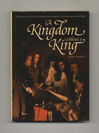 A Kingdom without a King: The Journal of the Provisional Government in the Revolution of 1688 -. Robert Beddard.