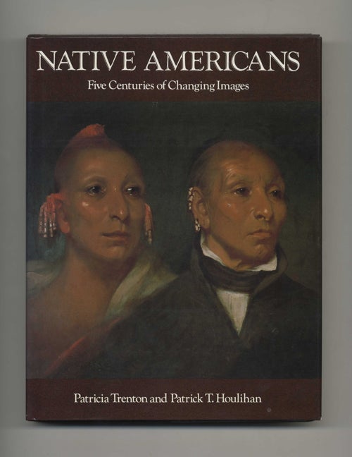 Book #46258 Native Americans: Five Centuries of Changing Images - 1st Edition/1st Printing. Patricia Trenton, Patrick T. Houlihan.