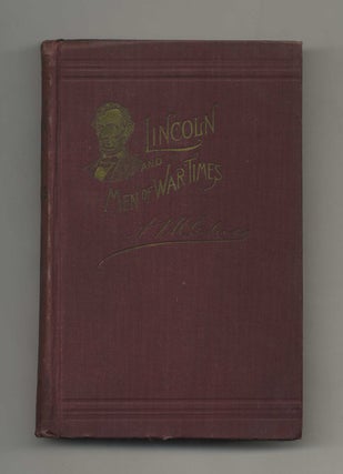 Abraham Lincoln and Men of War-Times: Some Personal Recollections of War and Politics During the. A. K. McClure, LL D.