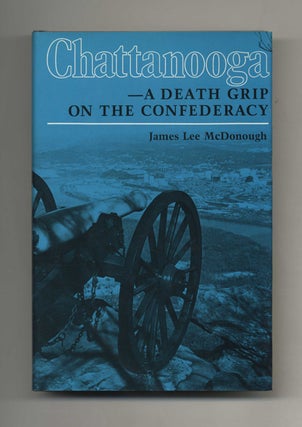 Chattanooga -- A Death Grip on the Confederacy - 1st Edition/1st Printing. James Lee McDonough.