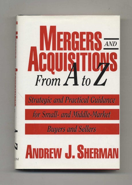 Book #46399 Mergers and Acquisitions From A to Z: Strategic and Practical Guidance for Small- and Middle-Market Buyers and Sellers - 1st Edition/1st Printing. Andrew J. Sherman.